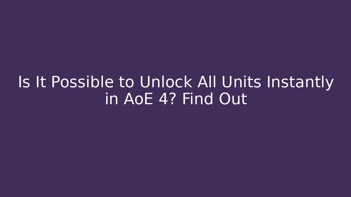 Is It Possible to Unlock All Units Instantly in AoE 4? Find Out