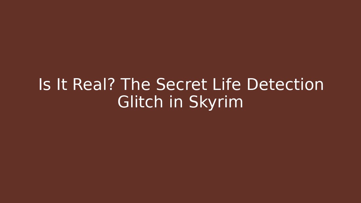 Is It Real? The Secret Life Detection Glitch in Skyrim