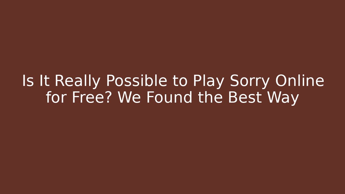 Is It Really Possible to Play Sorry Online for Free? We Found the Best Way