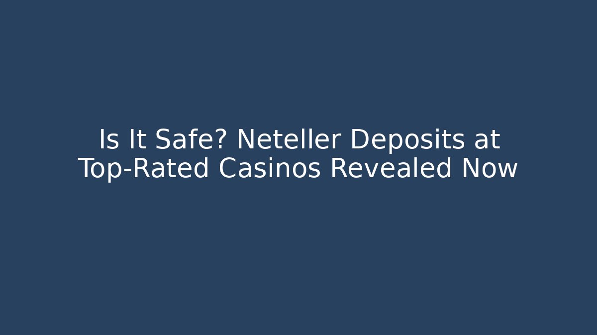 Is It Safe? Neteller Deposits at Top-Rated Casinos Revealed Now