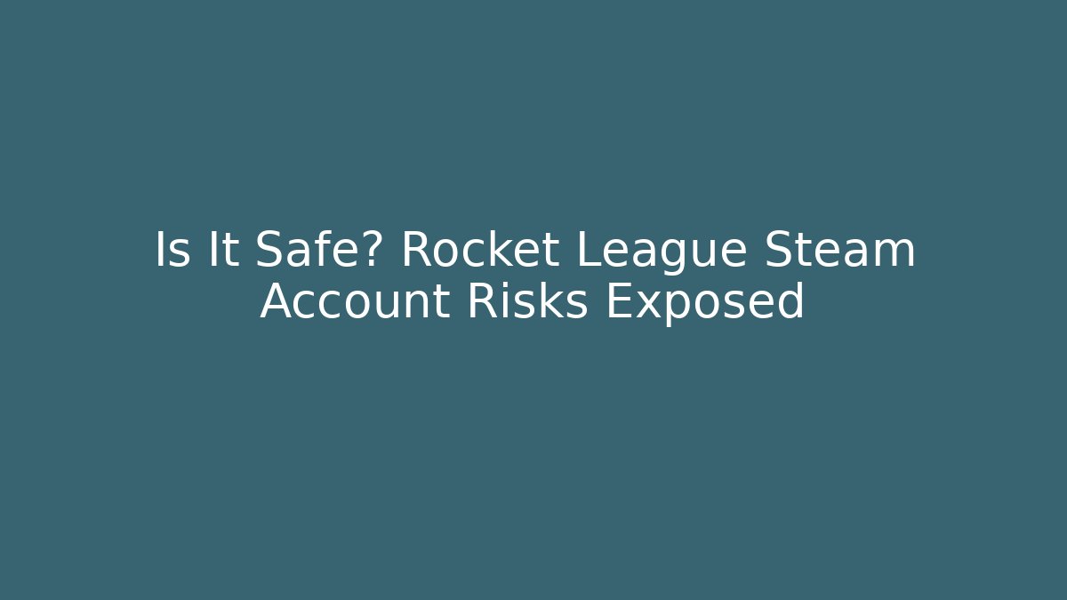 Is It Safe? Rocket League Steam Account Risks Exposed