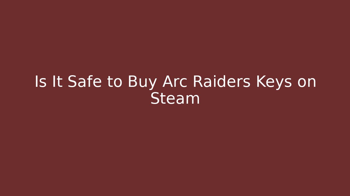 Is It Safe to Buy Arc Raiders Keys on Steam