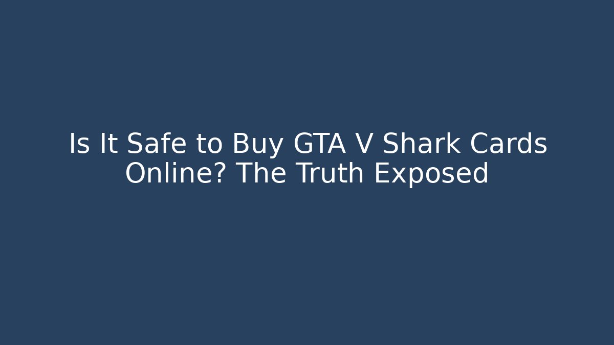 Is It Safe to Buy GTA V Shark Cards Online? The Truth Exposed