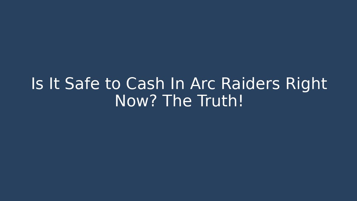Is It Safe to Cash In Arc Raiders Right Now? The Truth!
