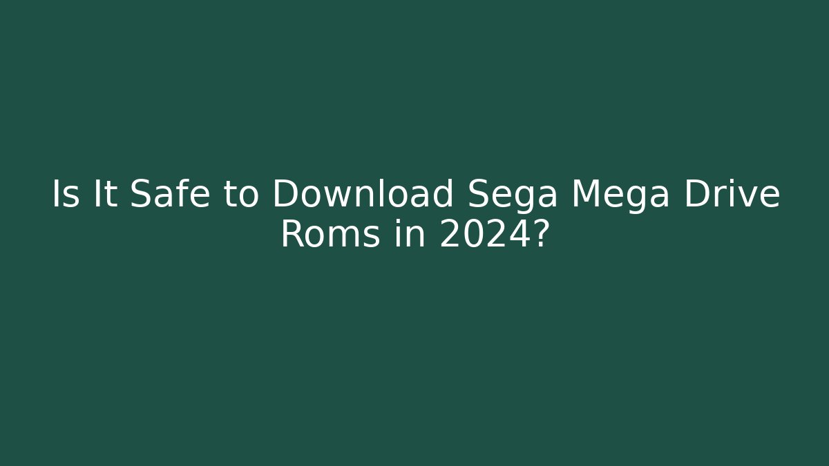 Is It Safe to Download Sega Mega Drive Roms in 2024?