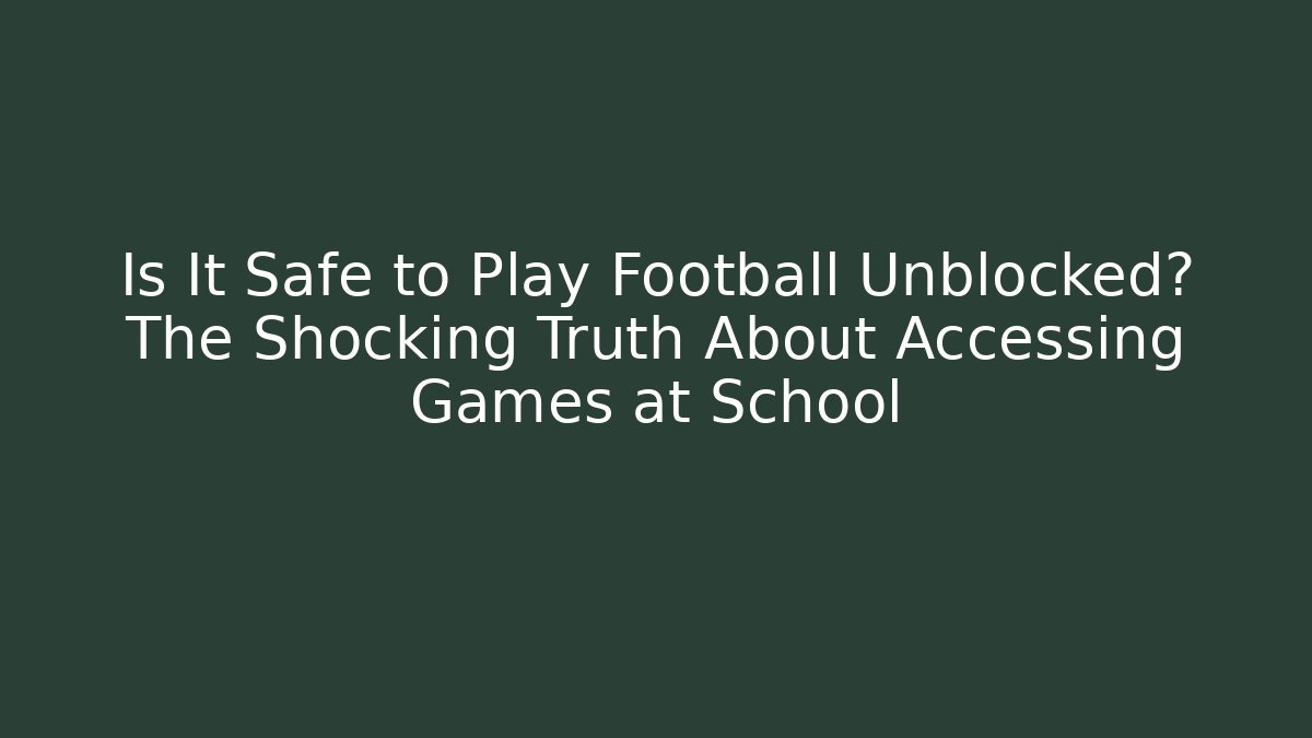 Is It Safe to Play Football Unblocked? The Shocking Truth About Accessing Games at School
