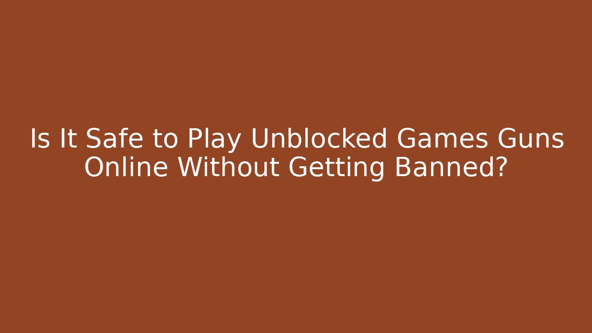 Is It Safe to Play Unblocked Games Guns Online Without Getting Banned?