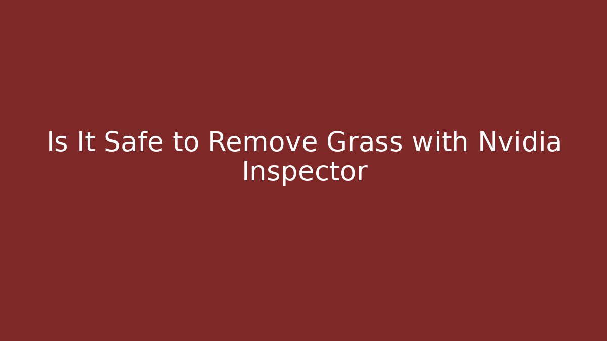 Is It Safe to Remove Grass with Nvidia Inspector