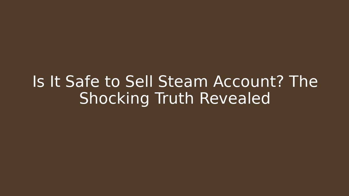Is It Safe to Sell Steam Account? The Shocking Truth Revealed