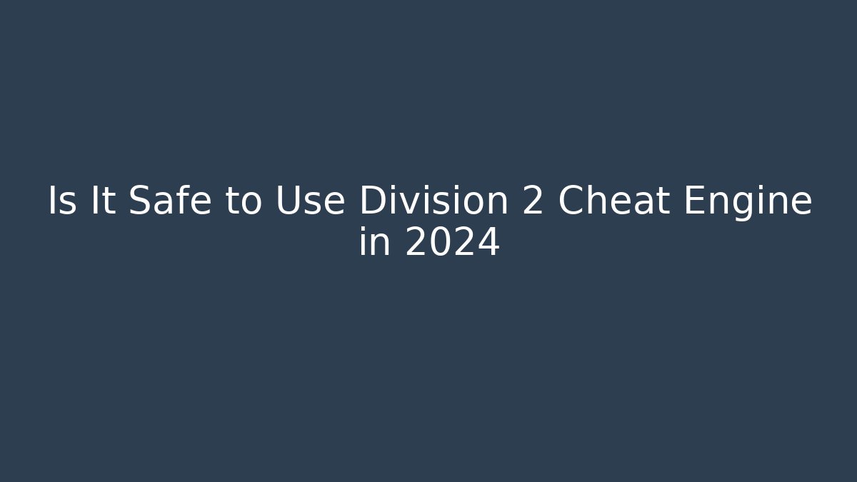 Is It Safe to Use Division 2 Cheat Engine in 2024