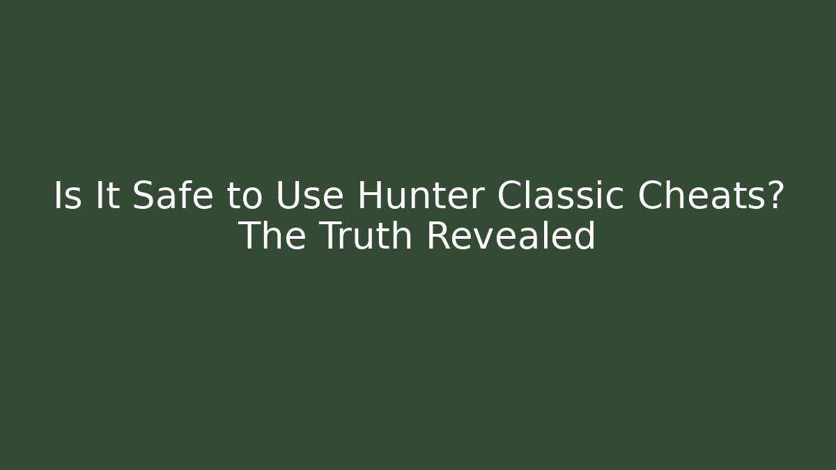 Is It Safe to Use Hunter Classic Cheats? The Truth Revealed