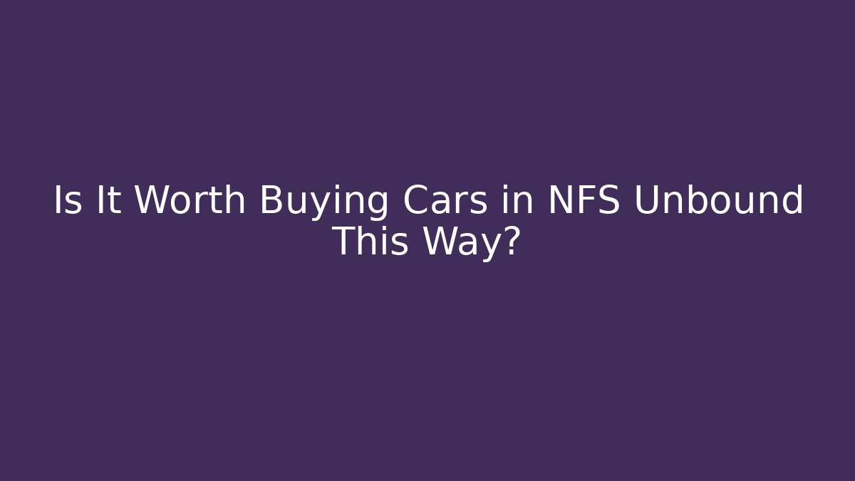 Is It Worth Buying Cars in NFS Unbound This Way?