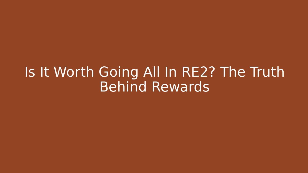Is It Worth Going All In RE2? The Truth Behind Rewards