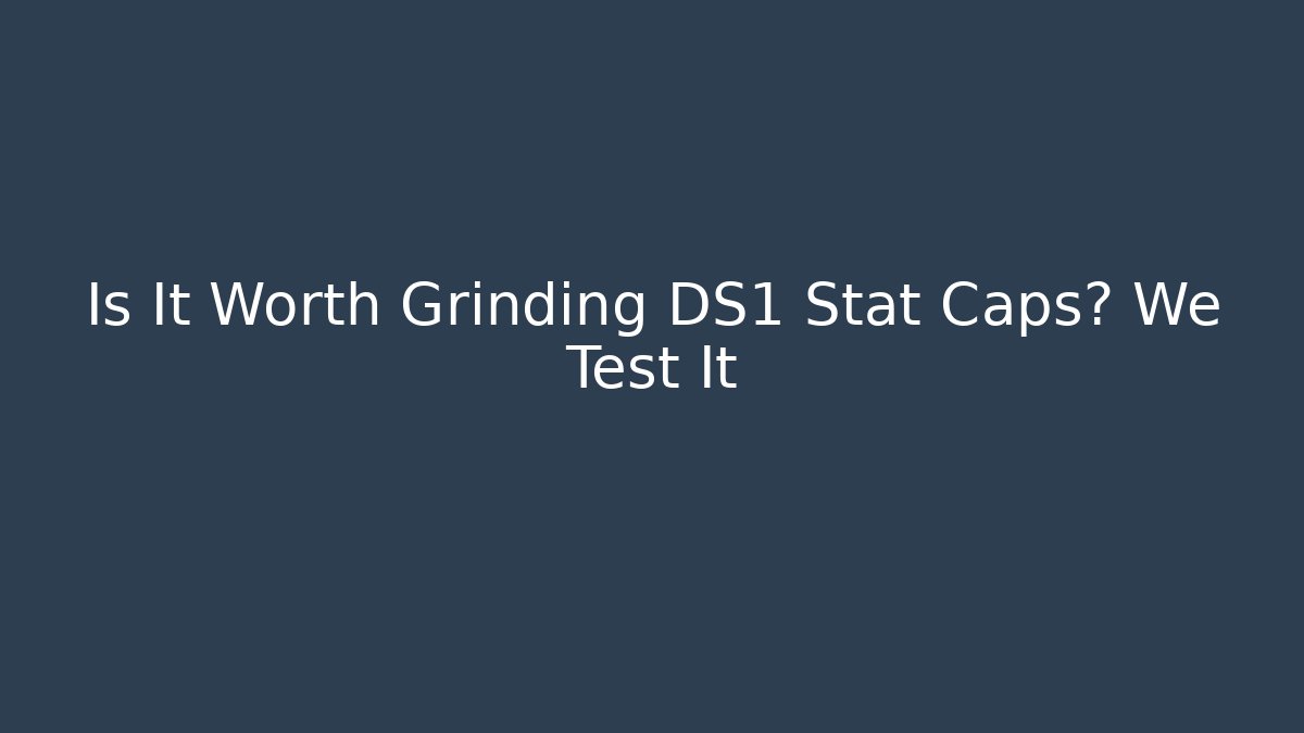Is It Worth Grinding DS1 Stat Caps? We Test It - Create More Assets