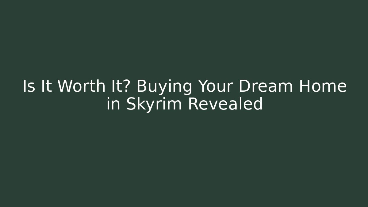 Is It Worth It? Buying Your Dream Home in Skyrim Revealed