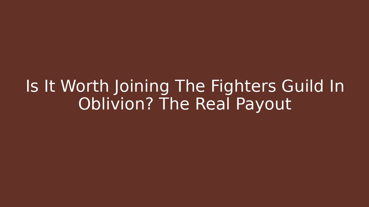 Is It Worth Joining The Fighters Guild In Oblivion? The Real Payout