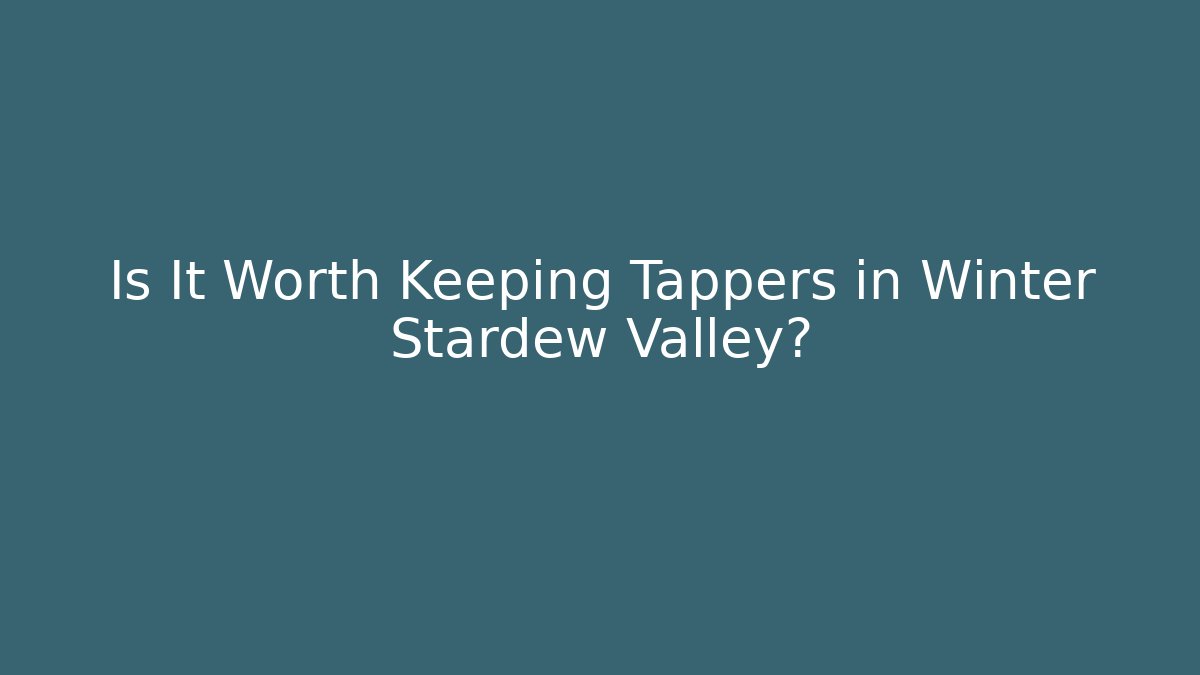 Is It Worth Keeping Tappers in Winter Stardew Valley?