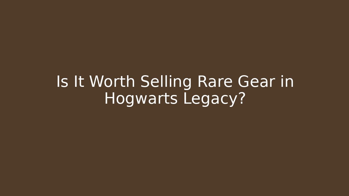 Is It Worth Selling Rare Gear in Hogwarts Legacy?