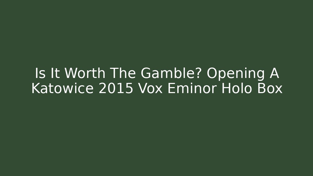 Is It Worth The Gamble? Opening A Katowice 2015 Vox Eminor Holo Box
