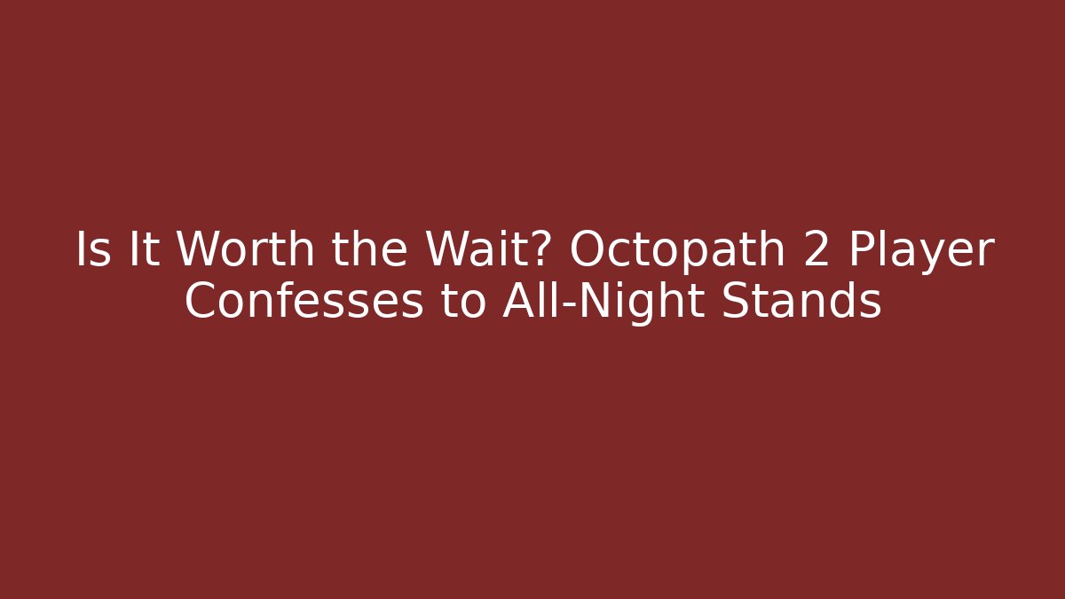 Is It Worth the Wait? Octopath 2 Player Confesses to All-Night Stands