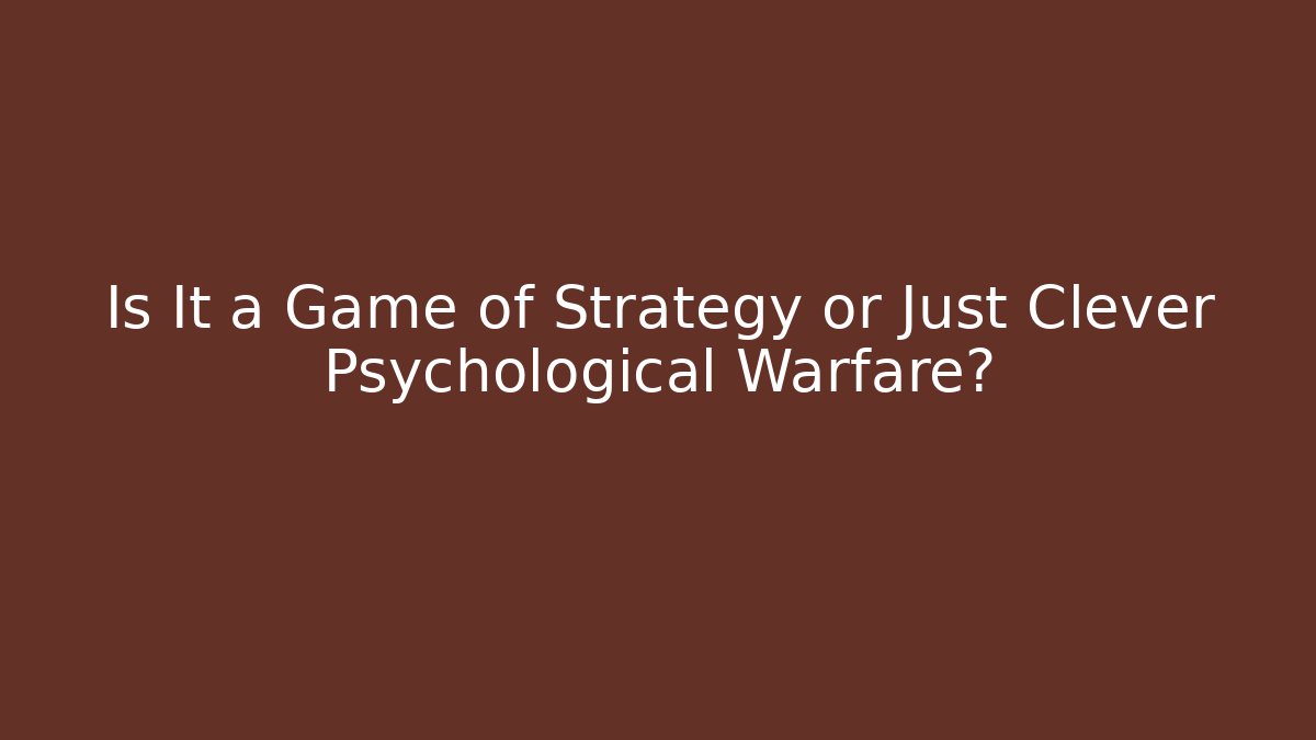 Is It a Game of Strategy or Just Clever Psychological Warfare?