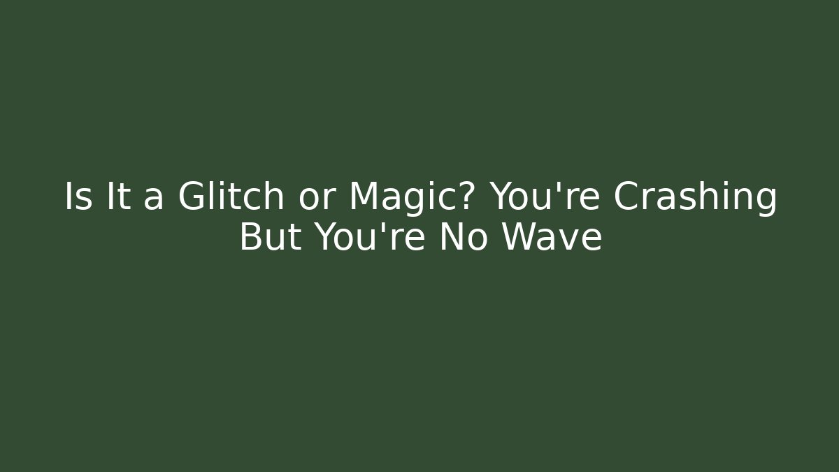 Is It a Glitch or Magic? You're Crashing But You're No Wave