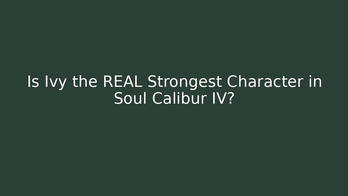 Is Ivy the REAL Strongest Character in Soul Calibur IV?