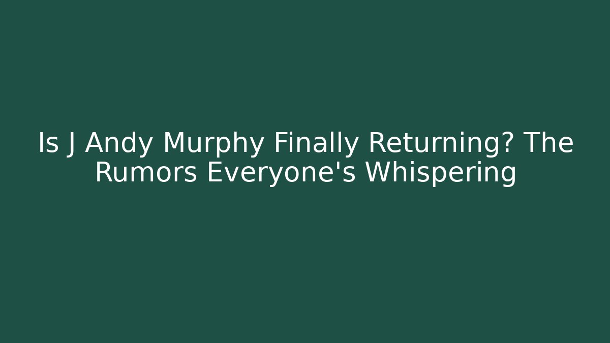 Is J Andy Murphy Finally Returning? The Rumors Everyone's Whispering