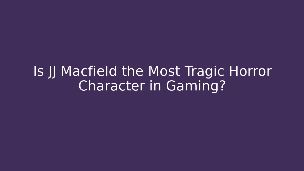 Is JJ Macfield the Most Tragic Horror Character in Gaming?