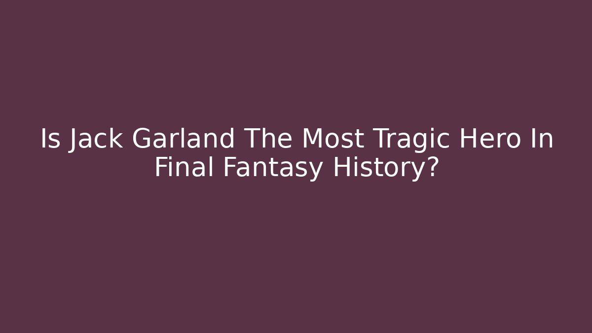 Is Jack Garland The Most Tragic Hero In Final Fantasy History?