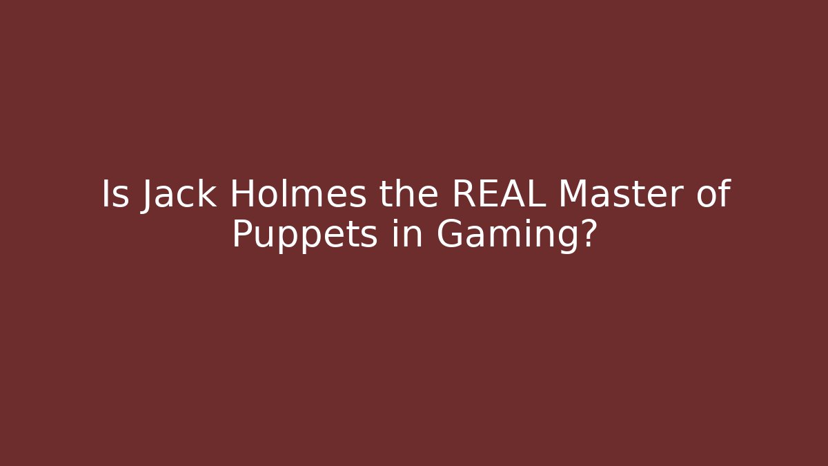 Is Jack Holmes the REAL Master of Puppets in Gaming?
