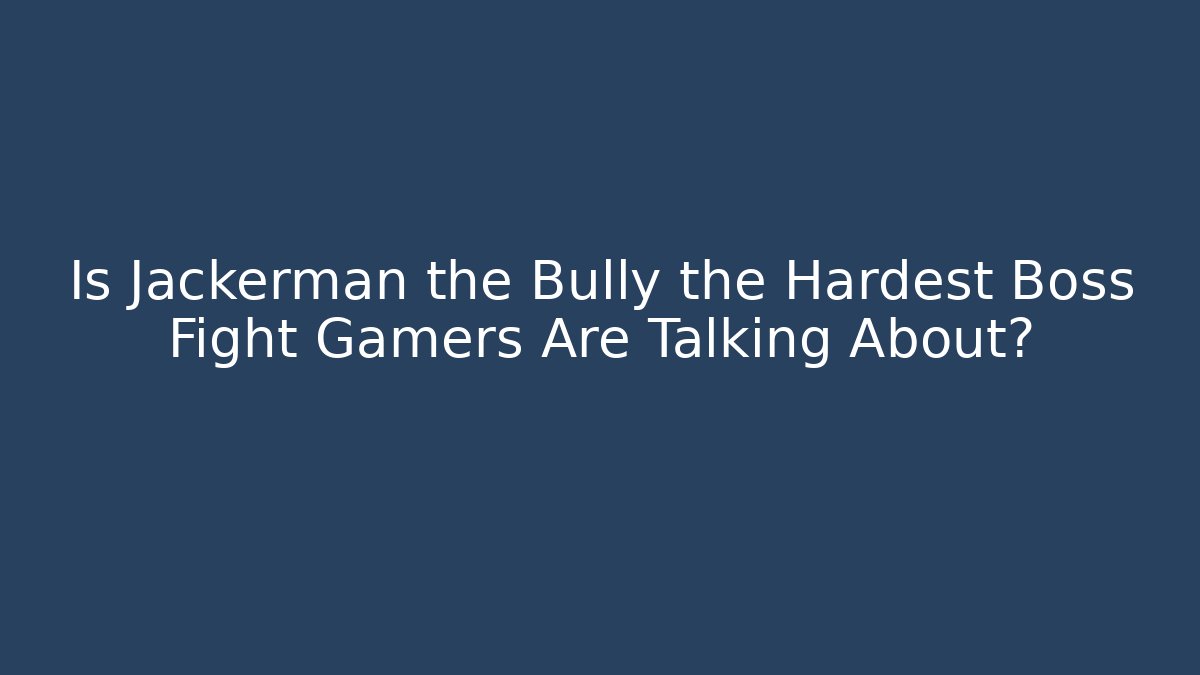 Is Jackerman the Bully the Hardest Boss Fight Gamers Are Talking About?