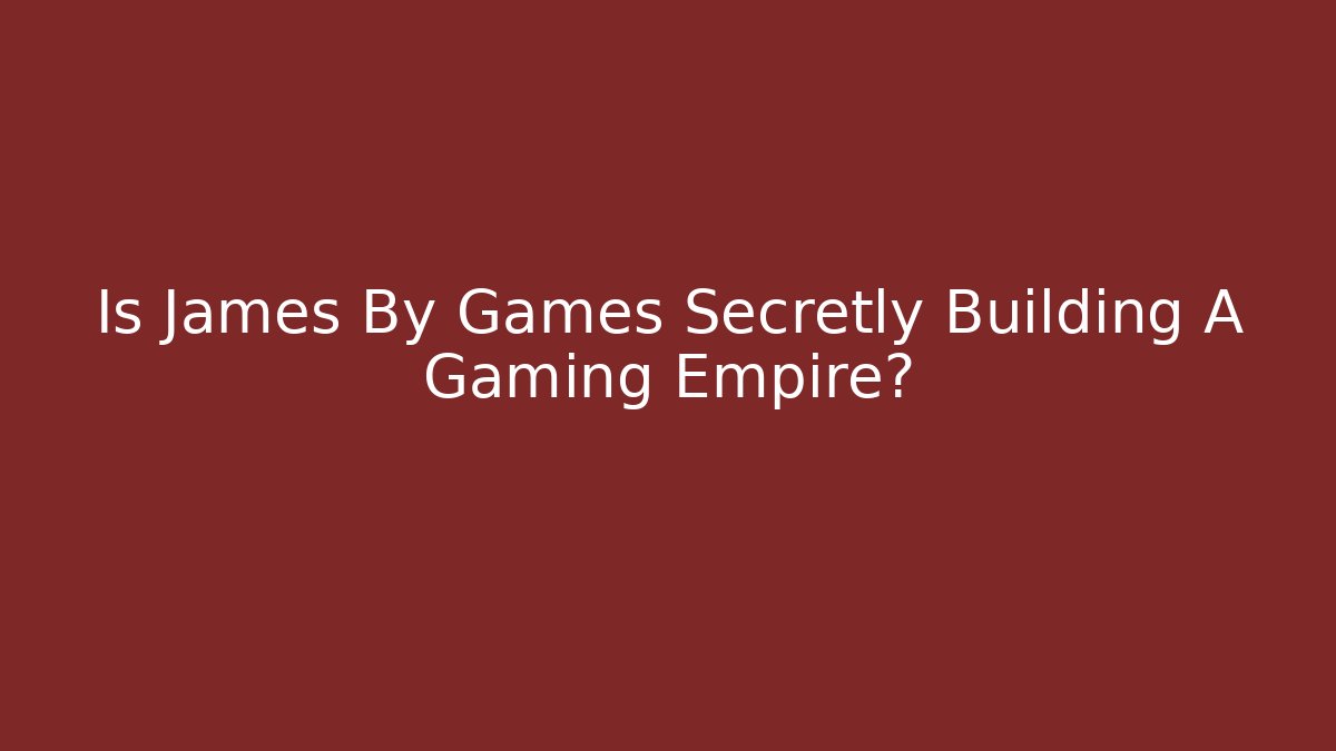 Is James By Games Secretly Building A Gaming Empire?