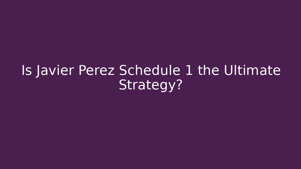 Is Javier Perez Schedule 1 the Ultimate Strategy?