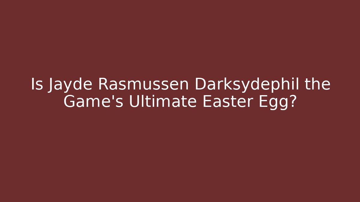 Is Jayde Rasmussen Darksydephil the Game's Ultimate Easter Egg?