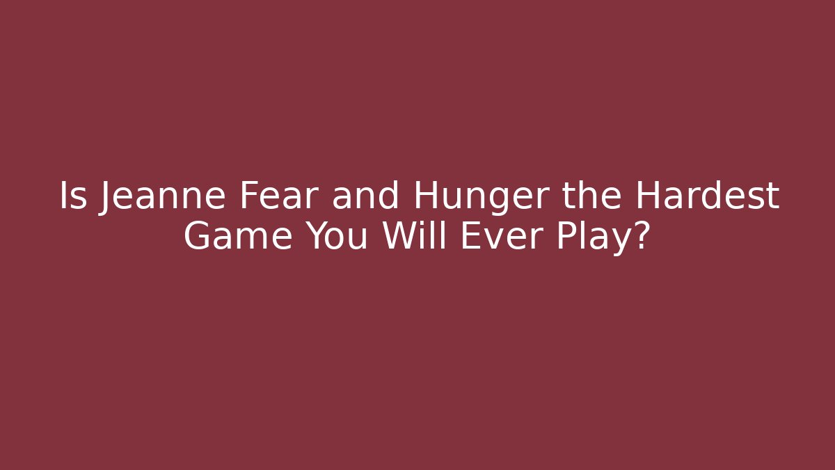 Is Jeanne Fear and Hunger the Hardest Game You Will Ever Play?