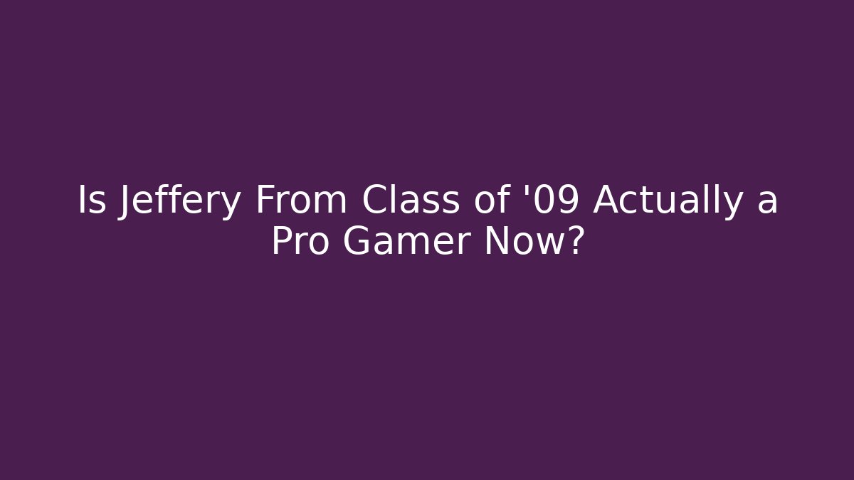 Is Jeffery From Class of '09 Actually a Pro Gamer Now?
