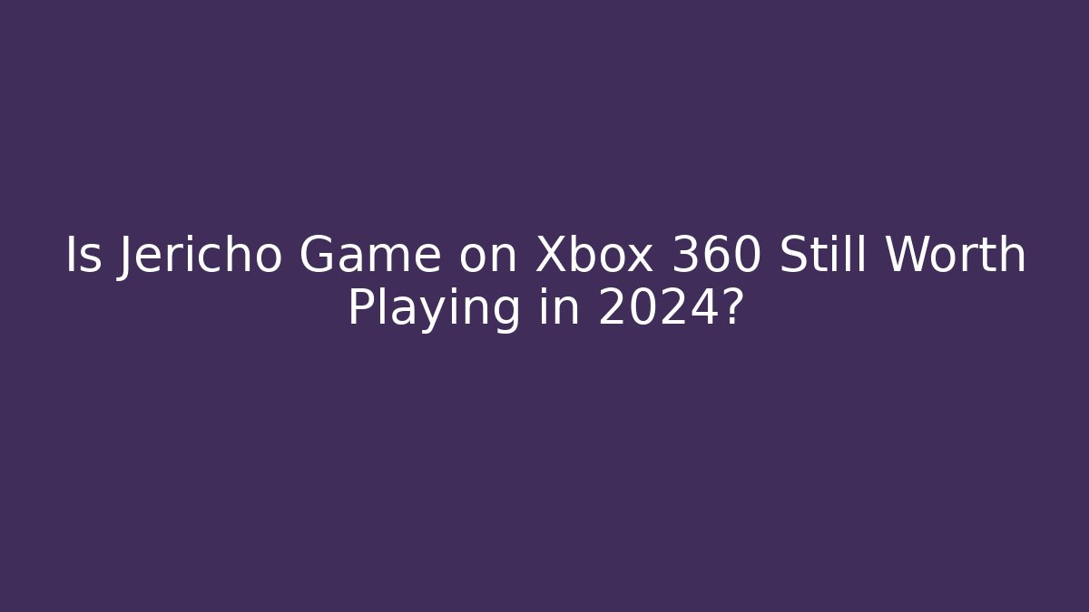 Is Jericho Game on Xbox 360 Still Worth Playing in 2024?