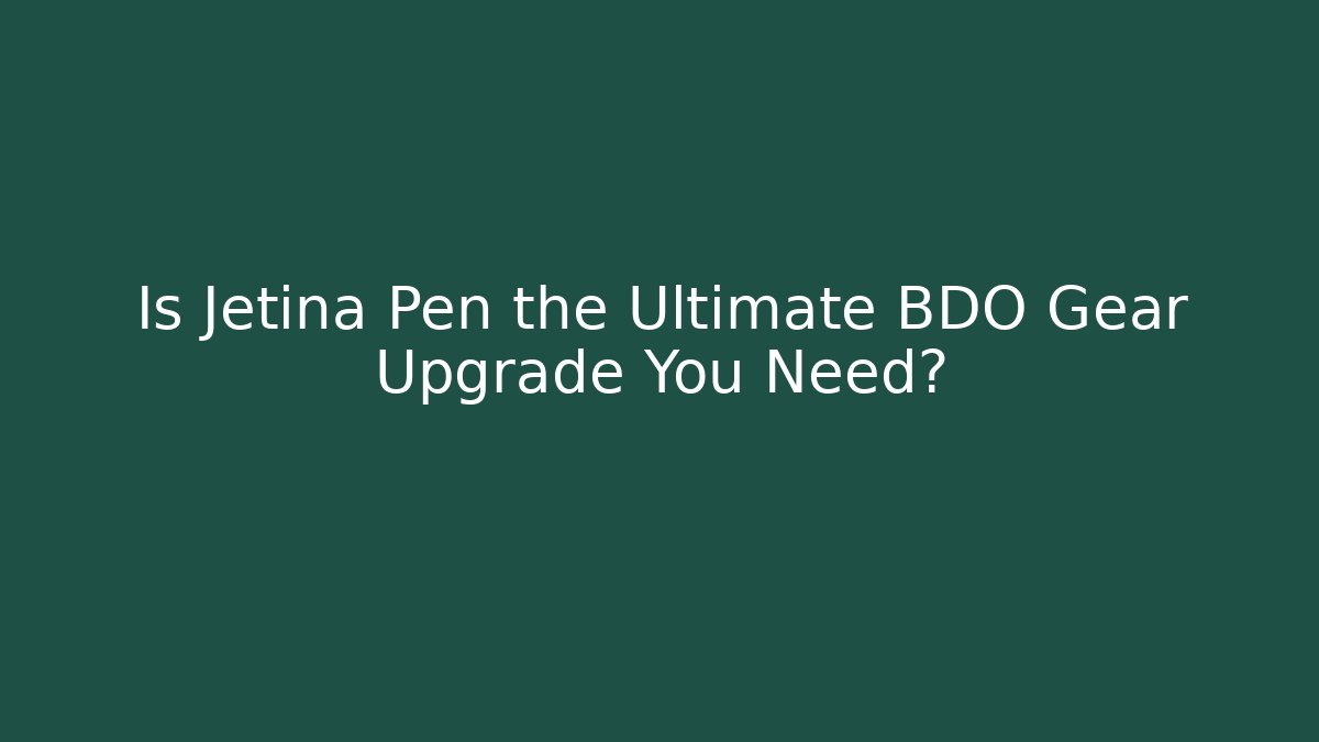 Is Jetina Pen the Ultimate BDO Gear Upgrade You Need?