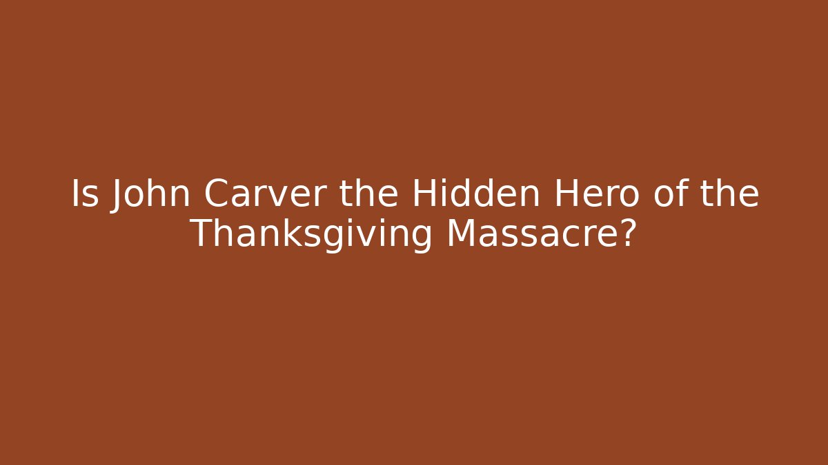 Is John Carver the Hidden Hero of the Thanksgiving Massacre?
