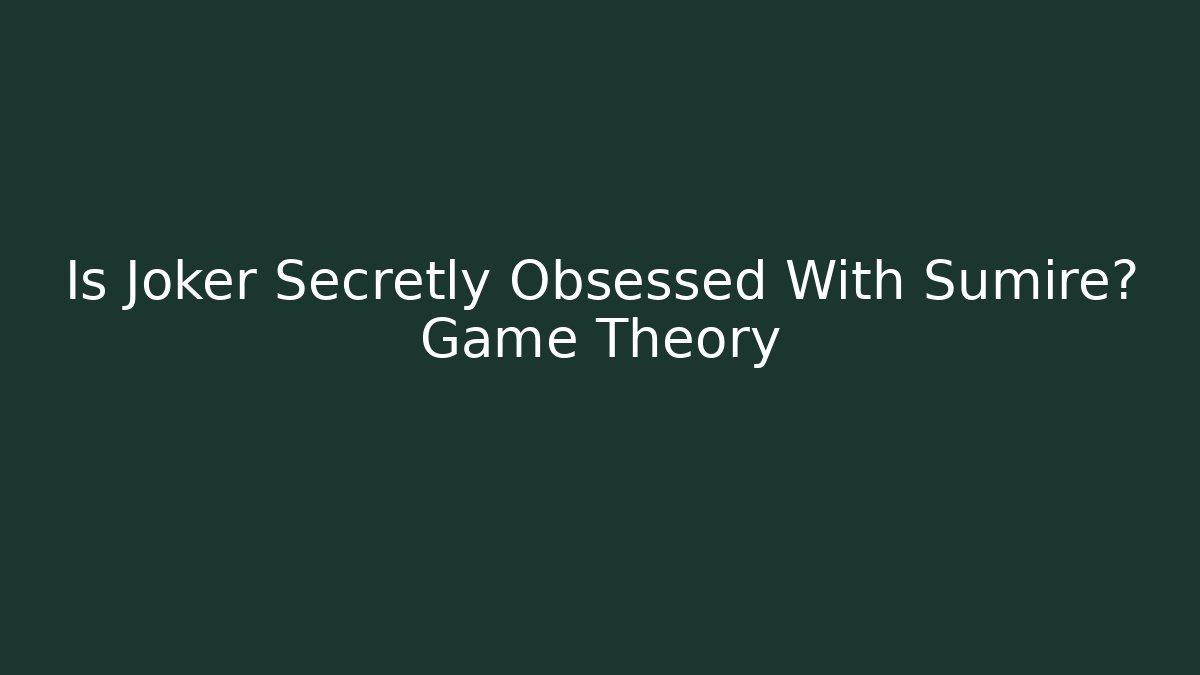 Is Joker Secretly Obsessed With Sumire? Game Theory