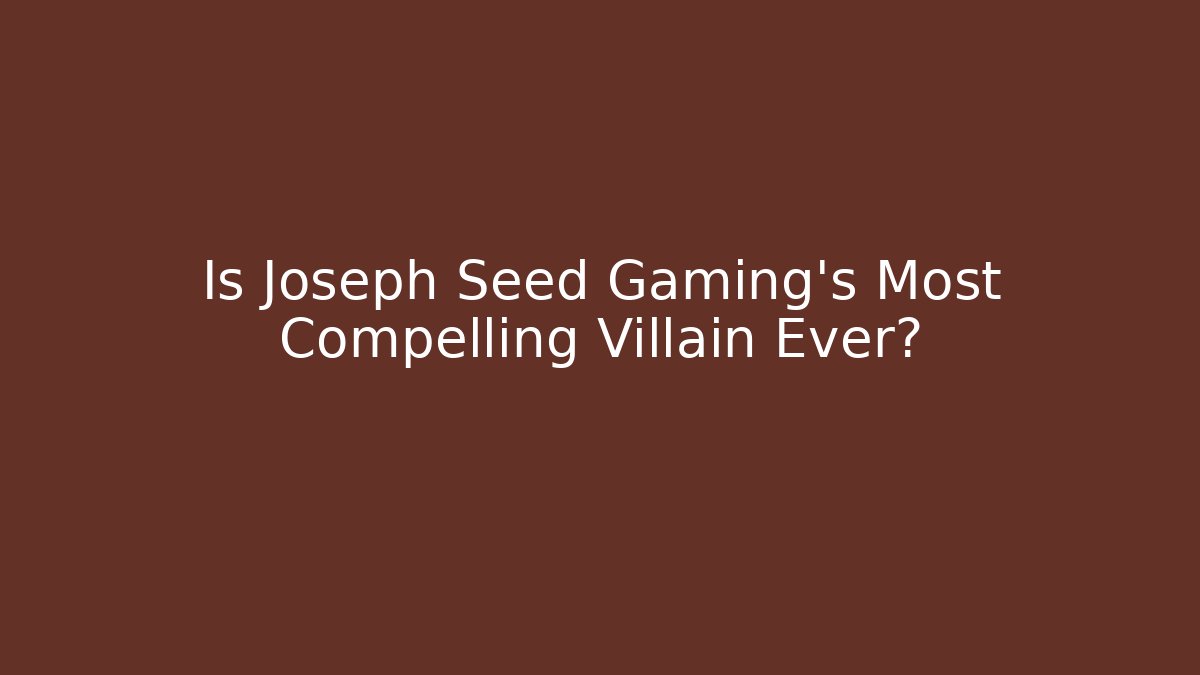 Is Joseph Seed Gaming's Most Compelling Villain Ever?