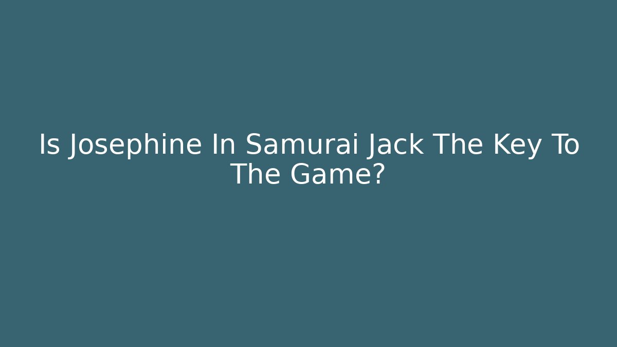 Is Josephine In Samurai Jack The Key To The Game?