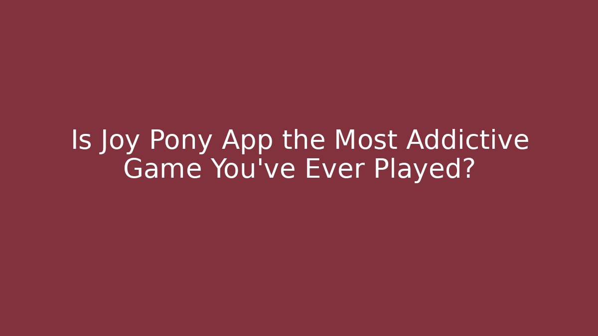 Is Joy Pony App the Most Addictive Game You've Ever Played?