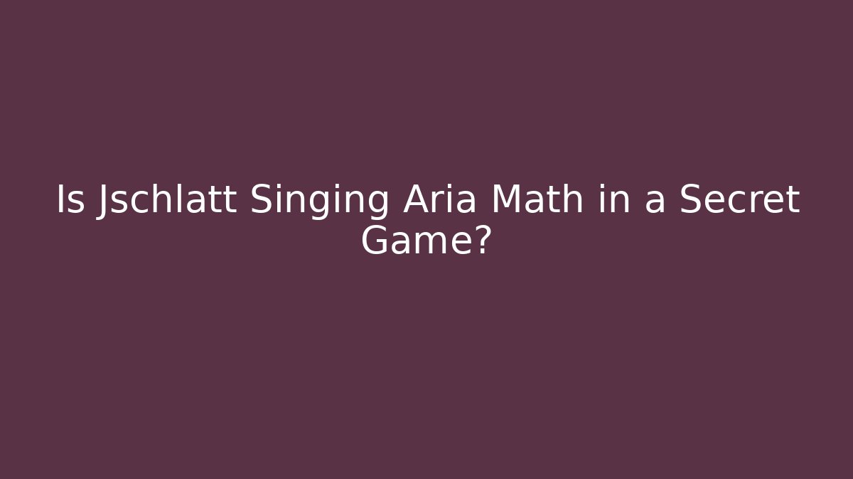 Is Jschlatt Singing Aria Math in a Secret Game?