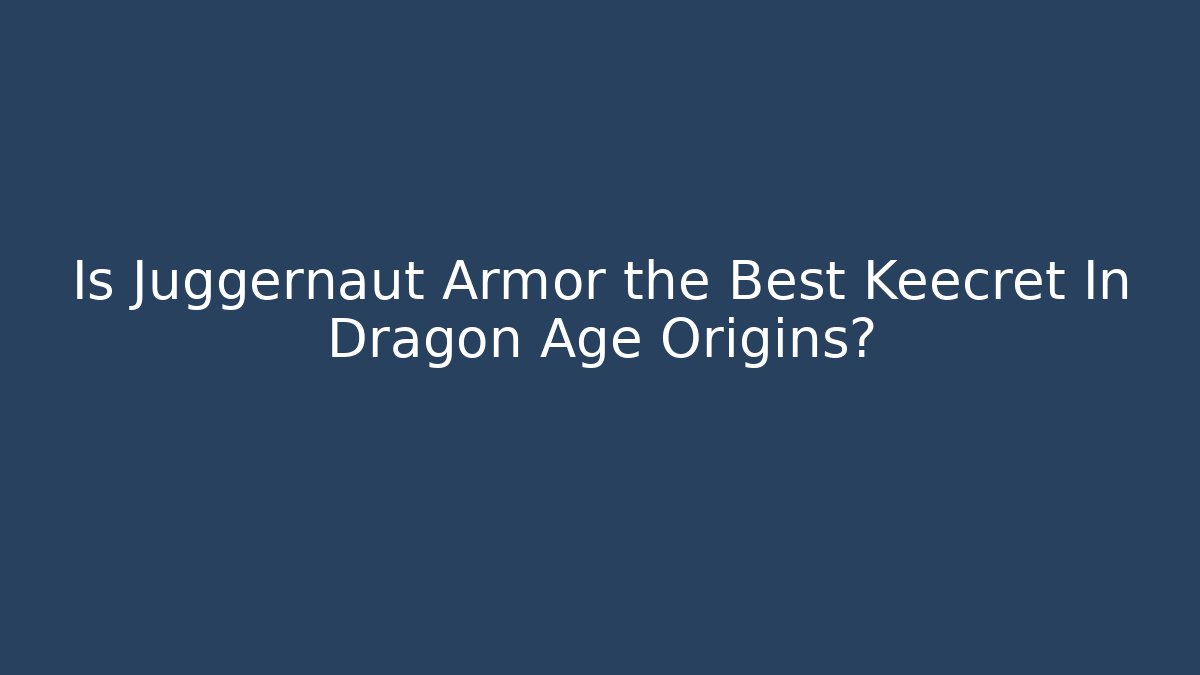 Is Juggernaut Armor the Best Keecret In Dragon Age Origins?