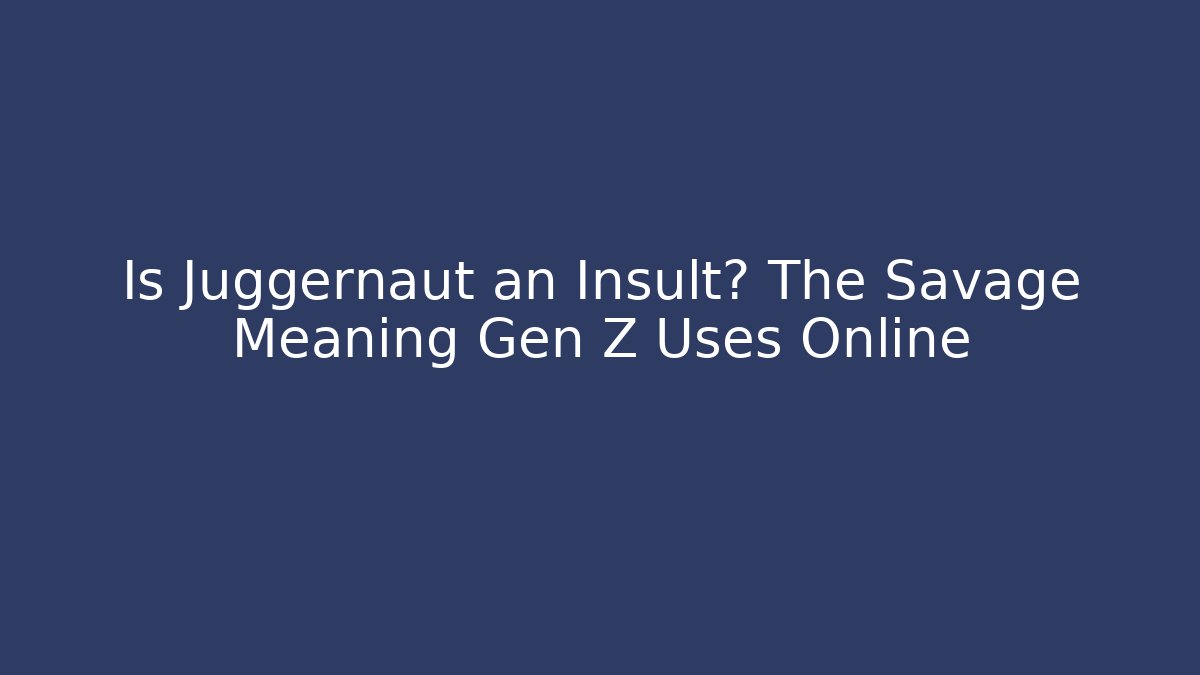 Is Juggernaut an Insult? The Savage Meaning Gen Z Uses Online