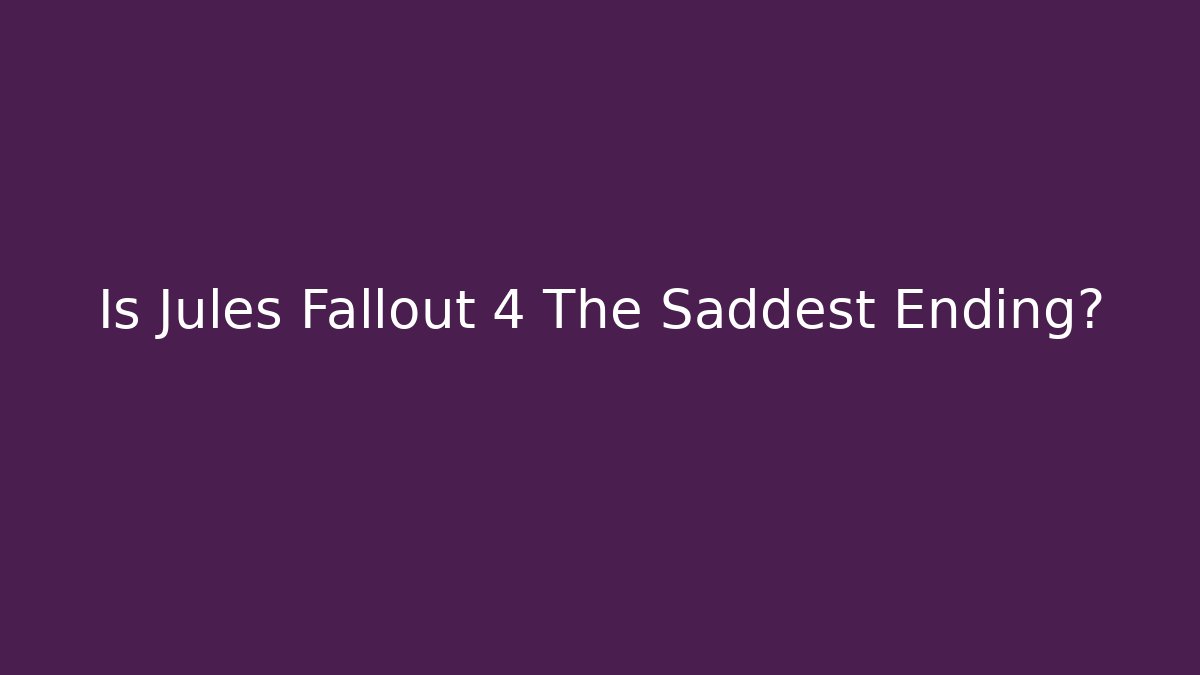 Is Jules Fallout 4 The Saddest Ending?