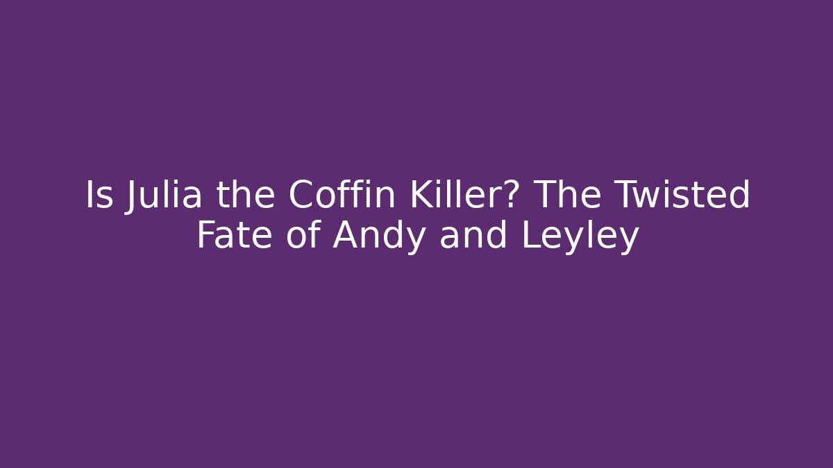 Is Julia the Coffin Killer? The Twisted Fate of Andy and Leyley