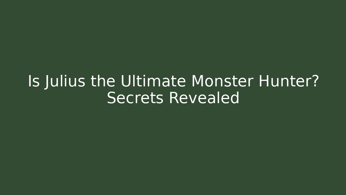 Is Julius the Ultimate Monster Hunter? Secrets Revealed